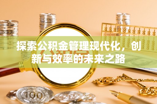 泗县探索公积金管理现代化，创新与效率的未来之路