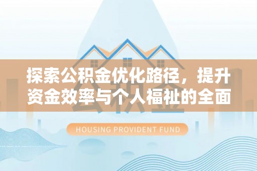 泗县探索公积金优化路径，提升资金效率与个人福祉的全面解析