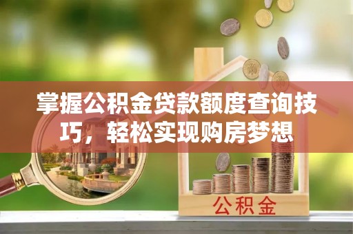 泗县掌握公积金贷款额度查询技巧，轻松实现购房梦想