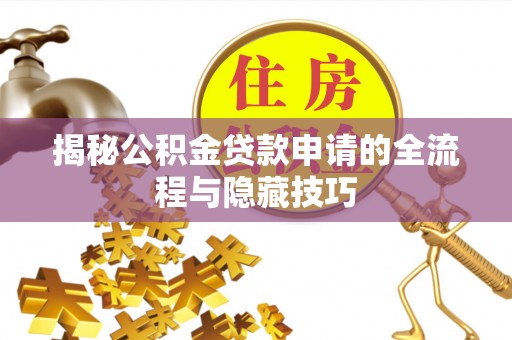 泗县揭秘公积金贷款申请的全流程与隐藏技巧