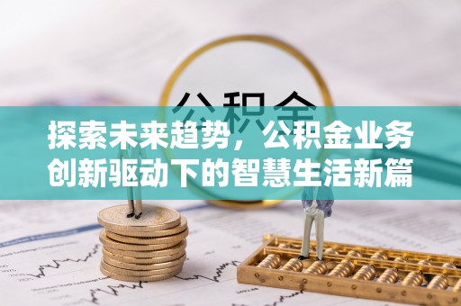 泗县探索未来趋势，公积金业务创新驱动下的智慧生活新篇章