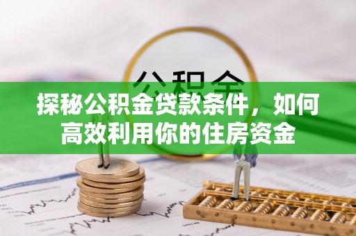 泗县探秘公积金贷款条件，如何高效利用你的住房资金