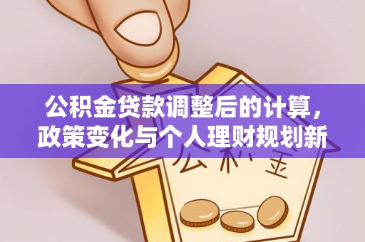 泗县公积金贷款调整后的计算，政策变化与个人理财规划新思路