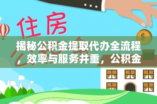 泗县揭秘公积金提取代办全流程，效率与服务并重，公积金提取代办要多久不再是难题
