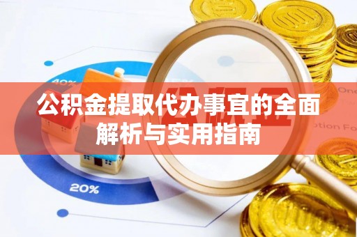泗县公积金提取代办事宜的全面解析与实用指南