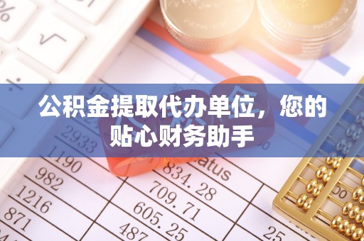 泗县公积金提取代办单位，您的贴心财务助手