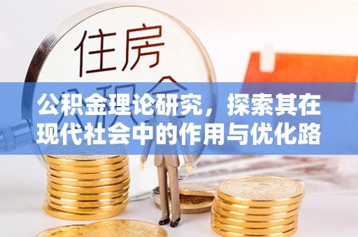 泗县公积金理论研究，探索其在现代社会中的作用与优化路径