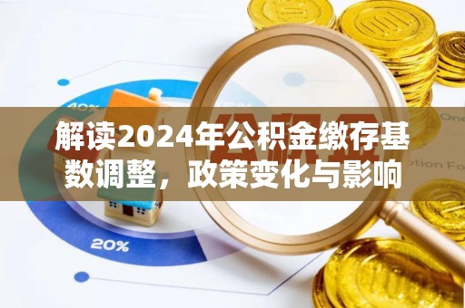 泗县解读2024年公积金缴存基数调整，政策变化与影响