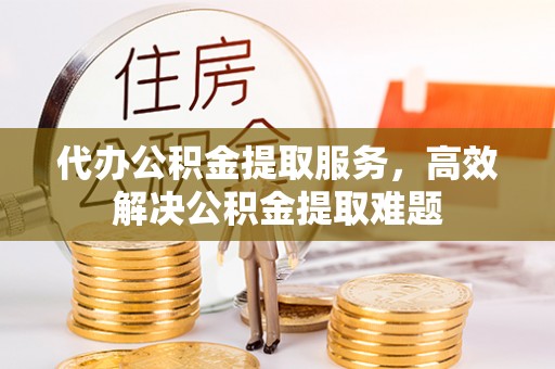 泗县代办公积金提取服务，高效解决公积金提取难题