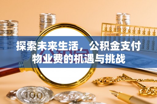 泗县探索未来生活，公积金支付物业费的机遇与挑战