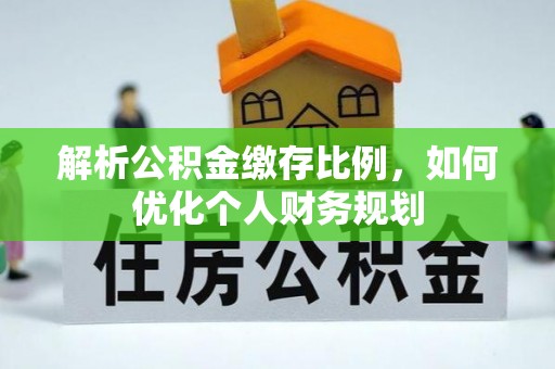 泗县解析公积金缴存比例，如何优化个人财务规划