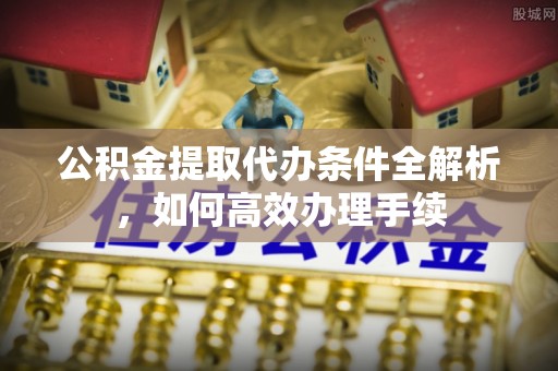 泗县公积金提取代办条件全解析，如何高效办理手续
