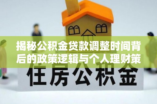 泗县揭秘公积金贷款调整时间背后的政策逻辑与个人理财策略