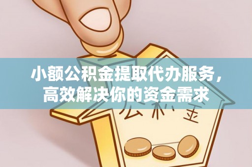 泗县小额公积金提取代办服务，高效解决你的资金需求