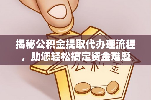 泗县揭秘公积金提取代办理流程，助您轻松搞定资金难题