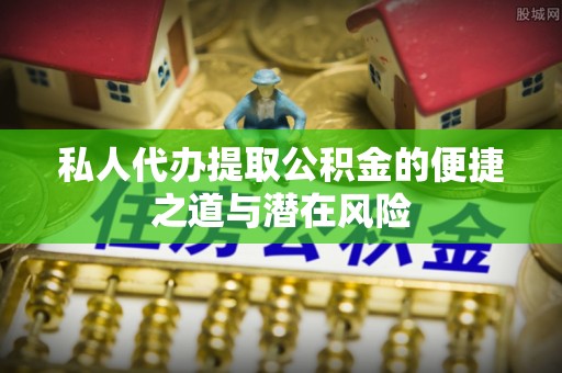 泗县私人代办提取公积金的便捷之道与潜在风险