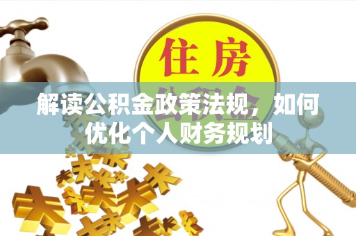 泗县解读公积金政策法规，如何优化个人财务规划