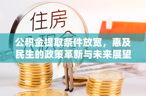 泗县公积金提取条件放宽，惠及民生的政策革新与未来展望