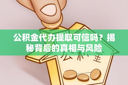 泗县公积金代办提取可信吗？揭秘背后的真相与风险