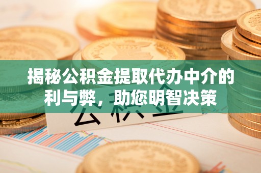 泗县揭秘公积金提取代办中介的利与弊，助您明智决策