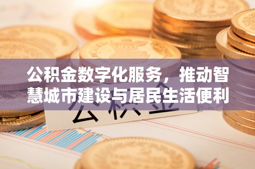 泗县公积金数字化服务，推动智慧城市建设与居民生活便利化