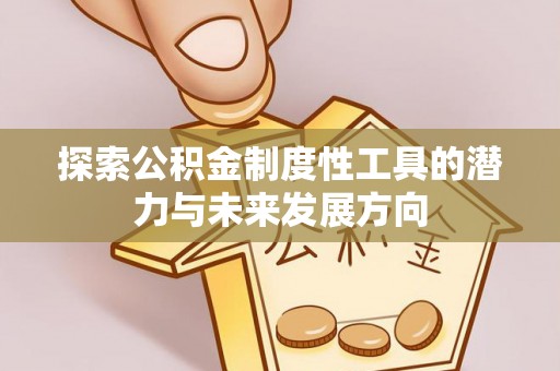 泗县探索公积金制度性工具的潜力与未来发展方向