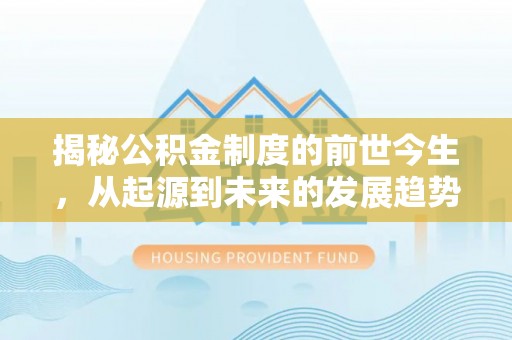 泗县揭秘公积金制度的前世今生，从起源到未来的发展趋势