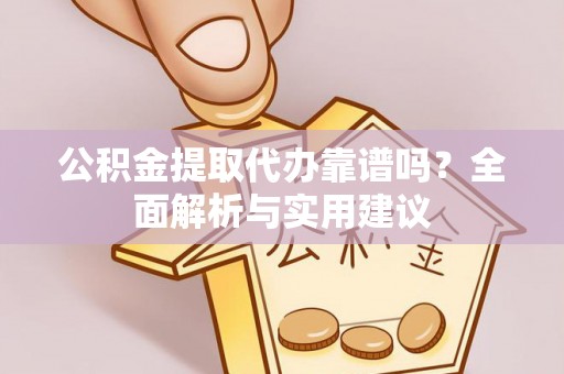 泗县公积金提取代办靠谱吗？全面解析与实用建议