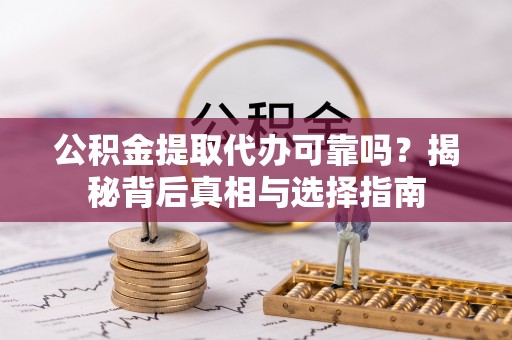 泗县公积金提取代办可靠吗？揭秘背后真相与选择指南