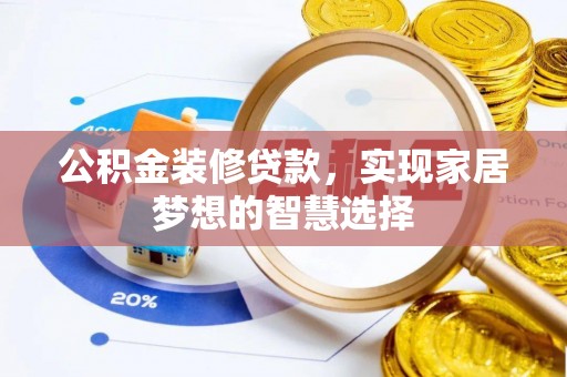 泗县公积金装修贷款，实现家居梦想的智慧选择