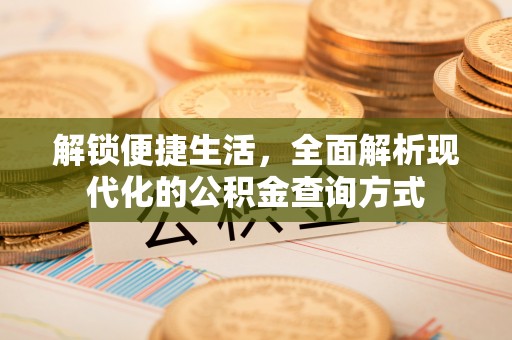 泗县解锁便捷生活，全面解析现代化的公积金查询方式