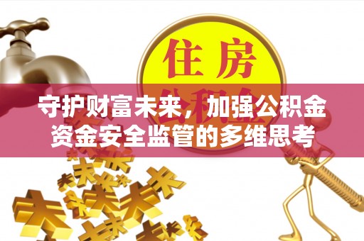 泗县守护财富未来，加强公积金资金安全监管的多维思考