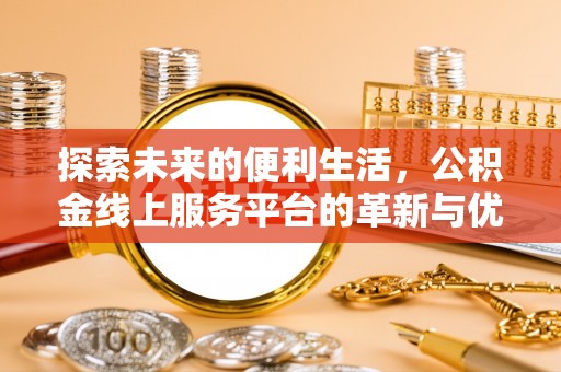 泗县探索未来的便利生活，公积金线上服务平台的革新与优势