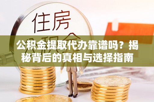 泗县公积金提取代办靠谱吗？揭秘背后的真相与选择指南