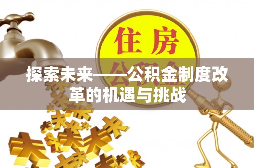 泗县探索未来——公积金制度改革的机遇与挑战