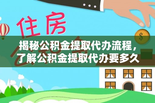 泗县揭秘公积金提取代办流程，了解公积金提取代办要多久的关键因素
