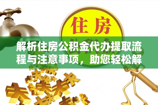 泗县解析住房公积金代办提取流程与注意事项，助您轻松解决资金难题