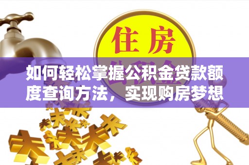 泗县如何轻松掌握公积金贷款额度查询方法，实现购房梦想？
