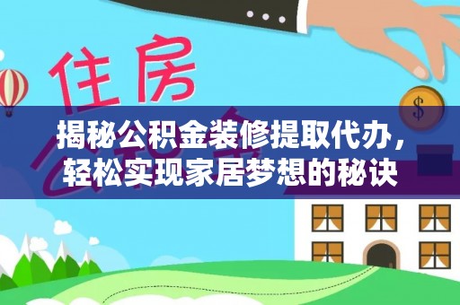 泗县揭秘公积金装修提取代办，轻松实现家居梦想的秘诀