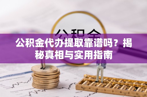 泗县公积金代办提取靠谱吗？揭秘真相与实用指南