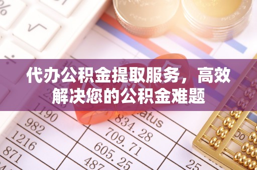 泗县代办公积金提取服务，高效解决您的公积金难题