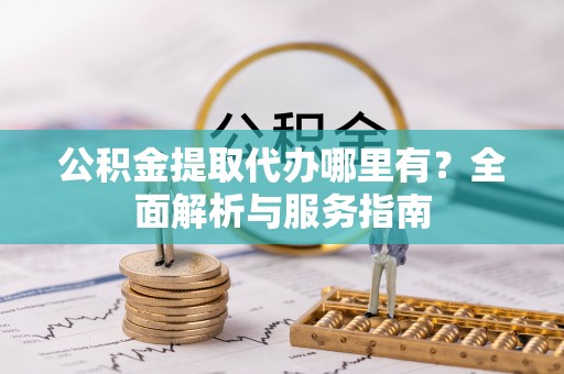泗县公积金提取代办哪里有？全面解析与服务指南
