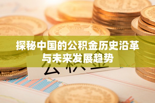 泗县探秘中国的公积金历史沿革与未来发展趋势