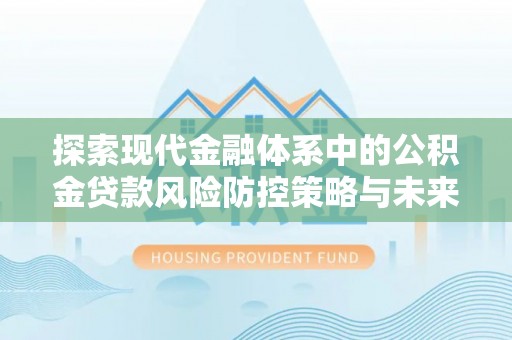 泗县探索现代金融体系中的公积金贷款风险防控策略与未来发展趋势