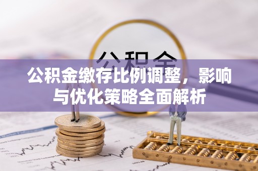 泗县公积金缴存比例调整，影响与优化策略全面解析