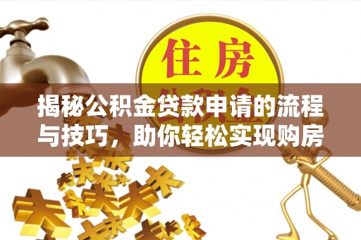 泗县揭秘公积金贷款申请的流程与技巧，助你轻松实现购房梦