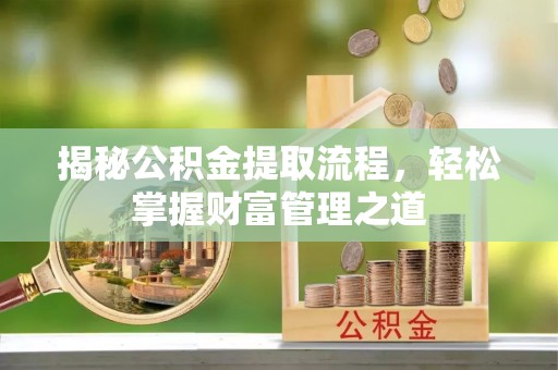 泗县揭秘公积金提取流程，轻松掌握财富管理之道