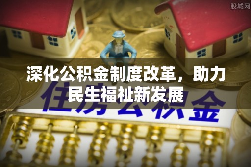 泗县深化公积金制度改革，助力民生福祉新发展