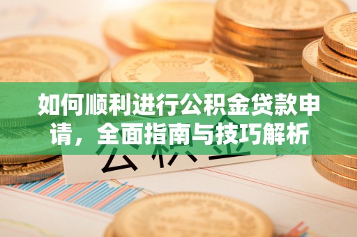泗县如何顺利进行公积金贷款申请，全面指南与技巧解析