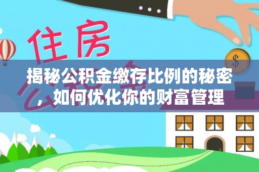 泗县揭秘公积金缴存比例的秘密，如何优化你的财富管理